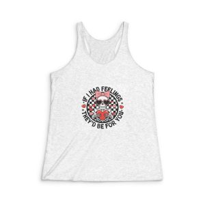 If I Had Feelings They's Be For You Womens Tri Blend Racerback Tank